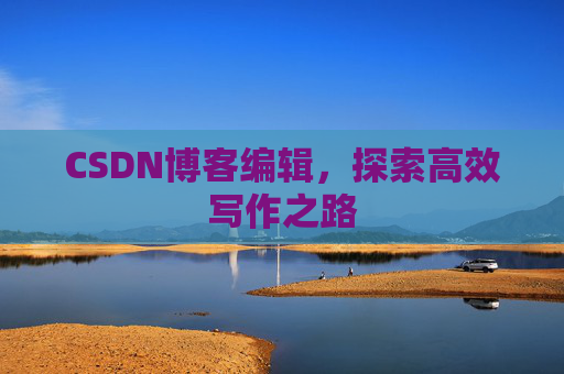 CSDN博客编辑，探索高效写作之路